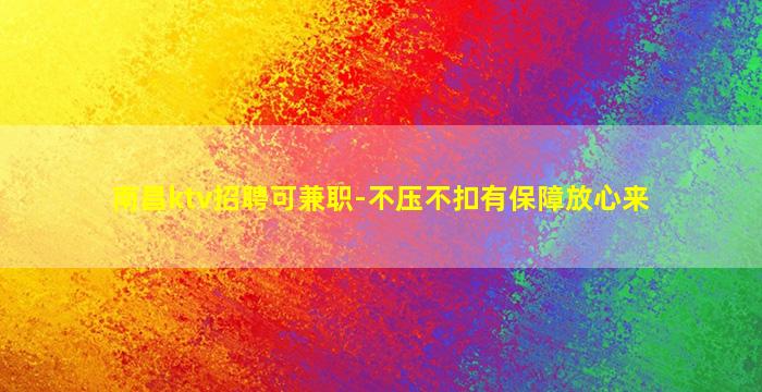 南昌ktv招聘可兼职-不压不扣有保障放心来