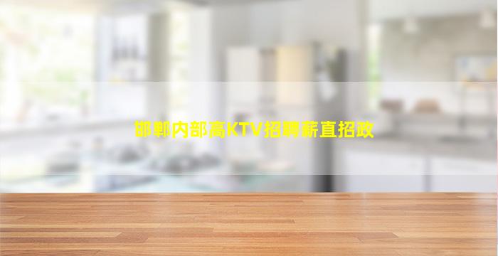 邯郸内部高KTV招聘薪直招政