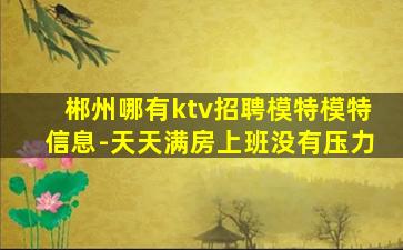 郴州哪有ktv招聘模特模特信息-天天满房上班没有压力